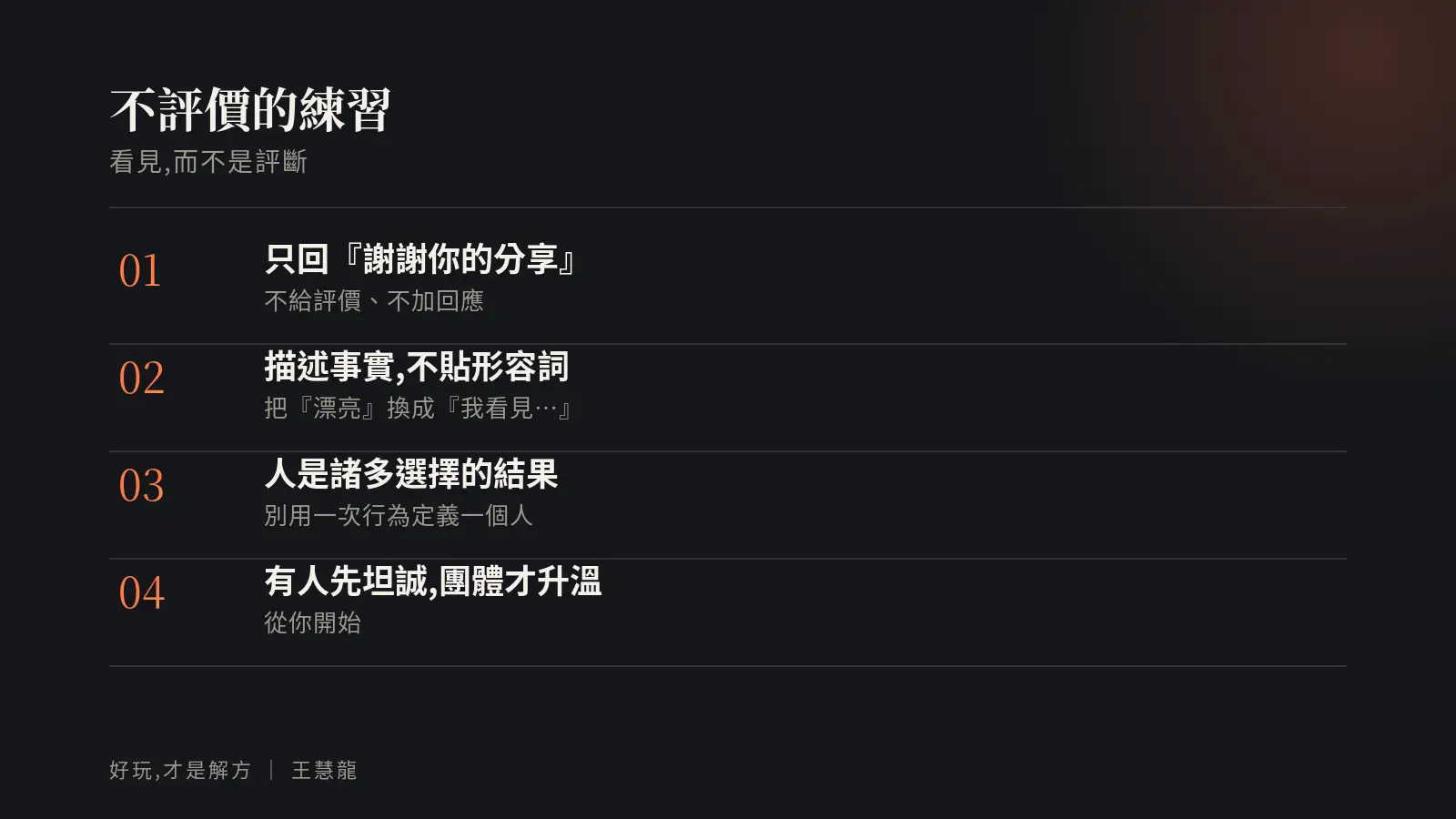 不評價的練習：只回謝謝你的分享、描述事實不貼形容詞、記得人是諸多選擇的結果、有人先坦誠團體才升溫